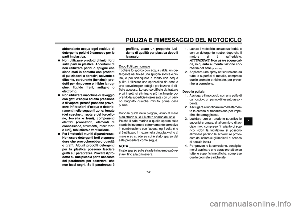 YAMAHA FZ1 S 2009  Manuale duso (in Italian) PULIZIA E RIMESSAGGIO DEL MOTOCICLO
7-2
7
abbondante acqua ogni residuo di
detergente poiché è dannoso per le
parti in plastica.

Non utilizzare prodotti chimici forti
sulle parti in plastica. Acce