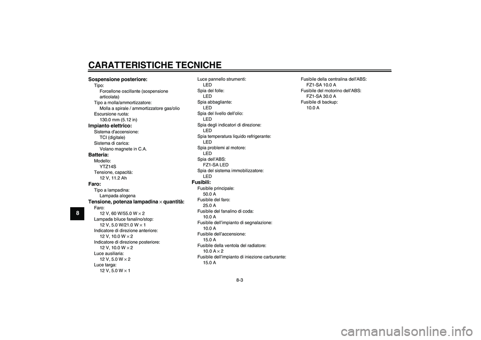 YAMAHA FZ1 S 2009 Manuale duso (in Italian) CARATTERISTICHE TECNICHE
8-3
8
Sospensione posteriore:Tipo:
Forcellone oscillante (sospensione
articolata)
Tipo a molla/ammortizzatore:
Molla a spirale / ammortizzatore gas/olio
Escursione ruota:
130 YAMAHA FZ1 S 2009 Manuale duso (in Italian) CARATTERISTICHE TECNICHE
8-3
8
Sospensione posteriore:Tipo:
Forcellone oscillante (sospensione
articolata)
Tipo a molla/ammortizzatore:
Molla a spirale / ammortizzatore gas/olio
Escursione ruota:
130