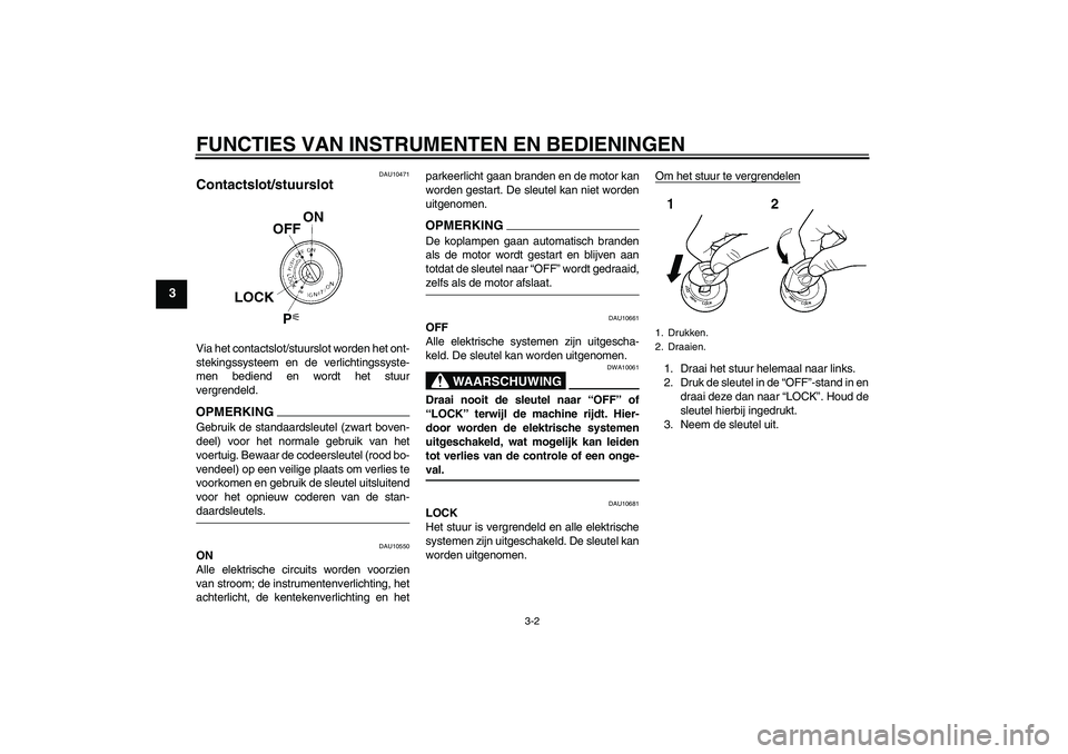 YAMAHA FZ1 S 2009 Instructieboekje (in Dutch) FUNCTIES VAN INSTRUMENTEN EN BEDIENINGEN
3-2
3
DAU10471
Contactslot/stuurslot Via het contactslot/stuurslot worden het ont-
stekingssysteem en de verlichtingssyste-
men bediend en wordt het stuur
verg YAMAHA FZ1 S 2009 Instructieboekje (in Dutch) FUNCTIES VAN INSTRUMENTEN EN BEDIENINGEN
3-2
3
DAU10471
Contactslot/stuurslot Via het contactslot/stuurslot worden het ont-
stekingssysteem en de verlichtingssyste-
men bediend en wordt het stuur
verg