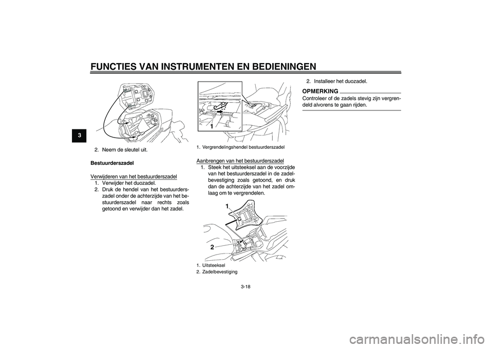 YAMAHA FZ1 S 2009  Instructieboekje (in Dutch) FUNCTIES VAN INSTRUMENTEN EN BEDIENINGEN
3-18
3
2. Neem de sleutel uit.
Bestuurderszadel
Verwijderen van het bestuurderszadel1. Verwijder het duozadel.
2. Druk de hendel van het bestuurders-
zadel ond