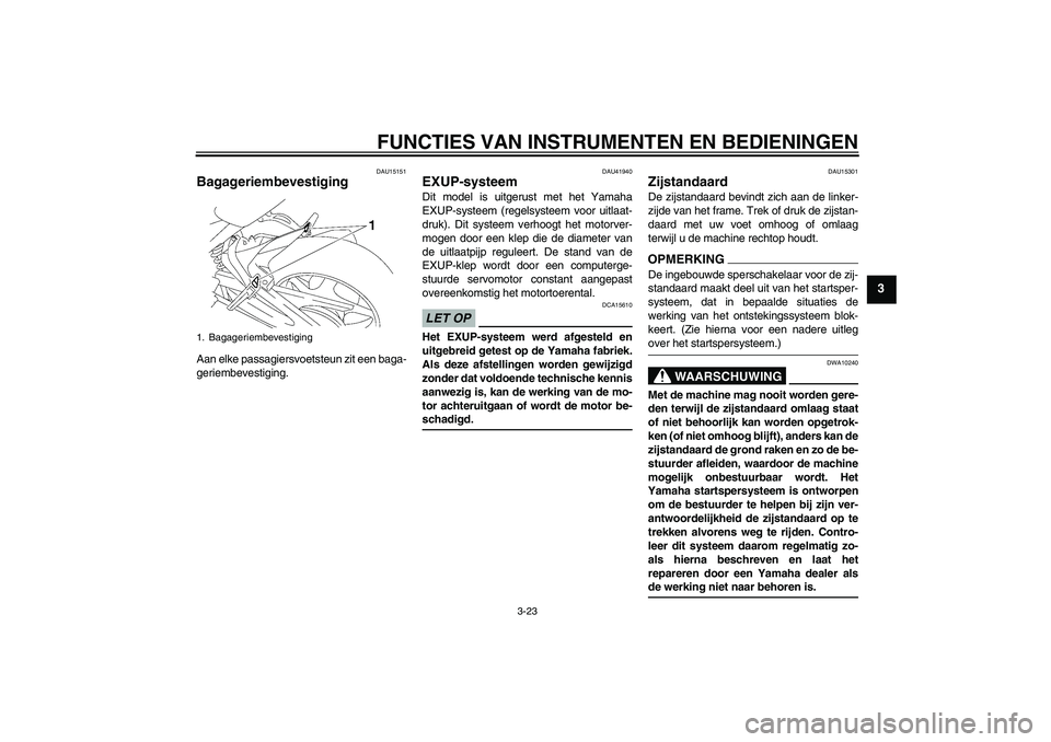YAMAHA FZ1 S 2009  Instructieboekje (in Dutch) FUNCTIES VAN INSTRUMENTEN EN BEDIENINGEN
3-23
3
DAU15151
Bagageriembevestiging Aan elke passagiersvoetsteun zit een baga-
geriembevestiging.
DAU41940
EXUP-systeem Dit model is uitgerust met het Yamaha
