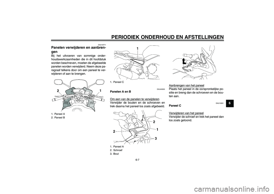 YAMAHA FZ1 S 2009  Instructieboekje (in Dutch) PERIODIEK ONDERHOUD EN AFSTELLINGEN
6-7
6
DAU18771
Panelen verwijderen en aanbren-
gen Bij het uitvoeren van sommige onder-
houdswerkzaamheden die in dit hoofdstuk
worden beschreven, moeten de afgebee
