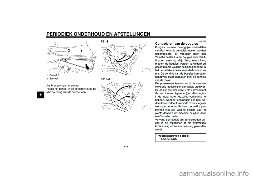 YAMAHA FZ1 S 2009  Instructieboekje (in Dutch) PERIODIEK ONDERHOUD EN AFSTELLINGEN
6-8
6
Aanbrengen van het paneelPlaats het paneel in de oorspronkelijke po-
sitie en breng dan de schroef aan.FZ1-S
FZ1-SA
DAU19652
Controleren van de bougies Bougie