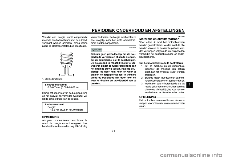 YAMAHA FZ1 S 2009  Instructieboekje (in Dutch) PERIODIEK ONDERHOUD EN AFSTELLINGEN
6-9
6
Voordat een bougie wordt aangebracht
moet de elektrodenafstand met een draad-
voelmaat worden gemeten; breng indien
nodig de elektrodenafstand op specificatie
