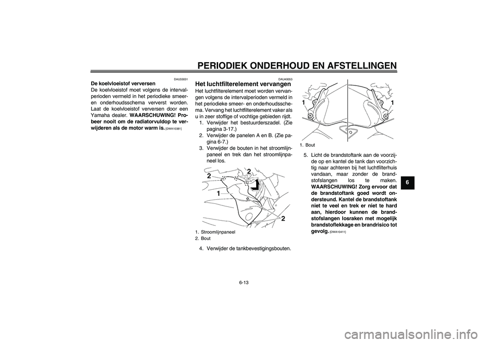 YAMAHA FZ1 S 2009  Instructieboekje (in Dutch) PERIODIEK ONDERHOUD EN AFSTELLINGEN
6-13
6
DAU33031
De koelvloeistof verversen
De koelvloeistof moet volgens de interval-
perioden vermeld in het periodieke smeer-
en onderhoudsschema ververst worden.