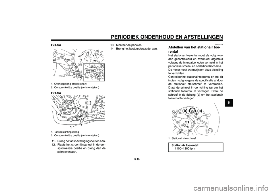 YAMAHA FZ1 S 2009  Instructieboekje (in Dutch) PERIODIEK ONDERHOUD EN AFSTELLINGEN
6-15
6
FZ1-SA
FZ1-SA
11. Breng de tankbevestigingsbouten aan.
12. Plaats het stroomlijnpaneel in de oor-
spronkelijke positie en breng dan de
schroeven aan.13. Mont