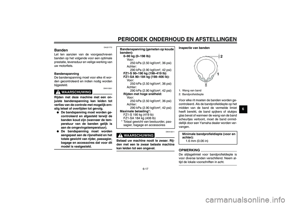 YAMAHA FZ1 S 2009  Instructieboekje (in Dutch) PERIODIEK ONDERHOUD EN AFSTELLINGEN
6-17
6
DAU21772
Banden Let ten aanzien van de voorgeschreven
banden op het volgende voor een optimale
prestatie, levensduur en veilige werking van
uw motorfiets.
Ba