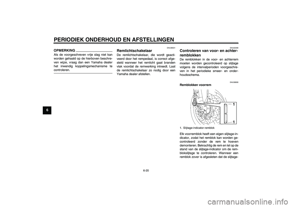 YAMAHA FZ1 S 2009  Instructieboekje (in Dutch) PERIODIEK ONDERHOUD EN AFSTELLINGEN
6-20
6
OPMERKINGAls de voorgeschreven vrije slag niet kan
worden gehaald op de hierboven beschre-
ven wijze, vraag dan een Yamaha dealer
het inwendig koppelingsmech