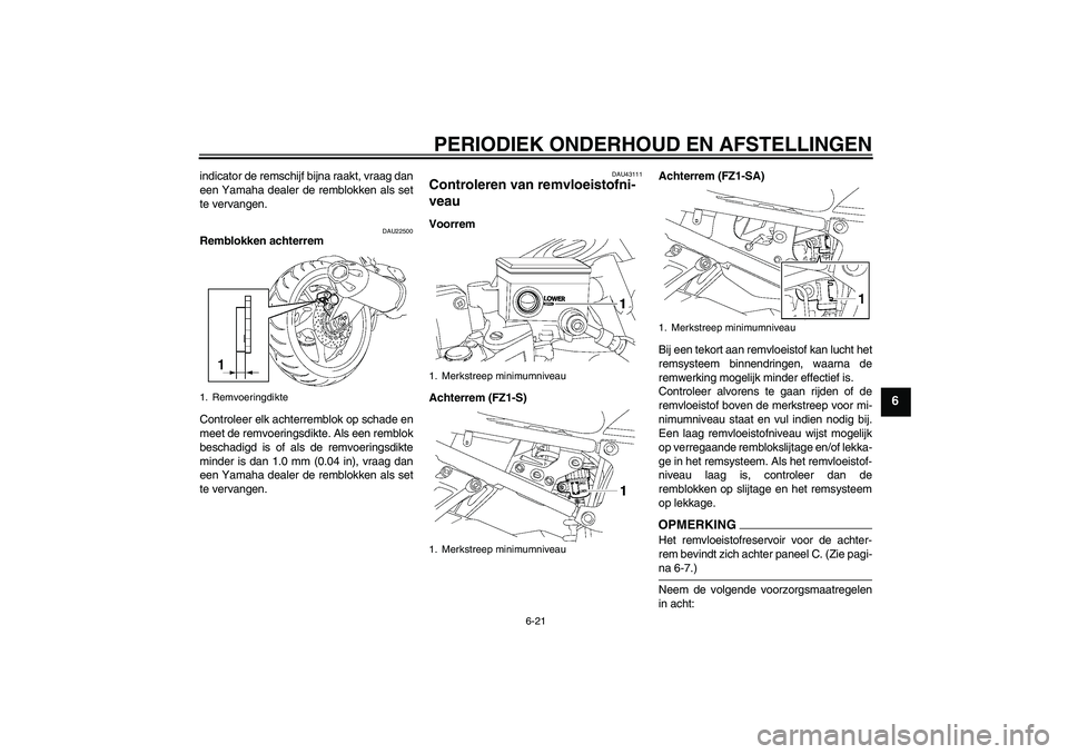 YAMAHA FZ1 S 2009  Instructieboekje (in Dutch) PERIODIEK ONDERHOUD EN AFSTELLINGEN
6-21
6
indicator de remschijf bijna raakt, vraag dan
een Yamaha dealer de remblokken als set
te vervangen.
DAU22500
Remblokken achterrem
Controleer elk achterremblo