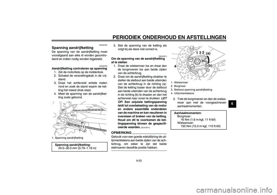 YAMAHA FZ1 S 2009  Instructieboekje (in Dutch) PERIODIEK ONDERHOUD EN AFSTELLINGEN
6-23
6
DAU22760
Spanning aandrijfketting De spanning van de aandrijfketting moet
voorafgaand aan elke rit worden gecontro-
leerd en indien nodig worden bijgesteld.
