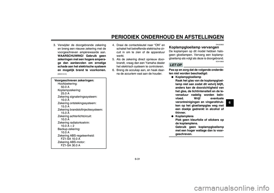 YAMAHA FZ1 S 2009  Instructieboekje (in Dutch) PERIODIEK ONDERHOUD EN AFSTELLINGEN
6-31
6
3. Verwijder de doorgebrande zekering
en breng een nieuwe zekering met de
voorgeschreven ampèrewaarde aan.
WAARSCHUWING! Gebruik geen
zekeringen met een hog