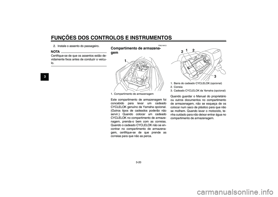 YAMAHA FZ1 S 2009  Manual de utilização (in Portuguese) FUNÇÕES DOS CONTROLOS E INSTRUMENTOS
3-20
3
2. Instale o assento do passageiro.NOTACertifique-se de que os assentos estão de-
vidamente fixos antes de conduzir o veícu-lo.
PAU14413
Compartimento d