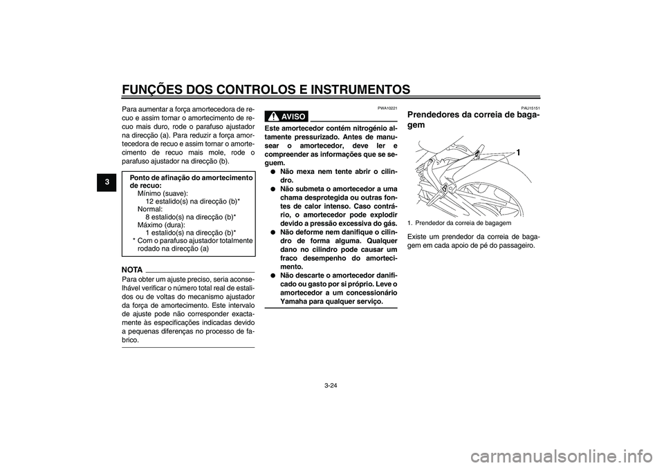 YAMAHA FZ1 S 2009  Manual de utilização (in Portuguese) FUNÇÕES DOS CONTROLOS E INSTRUMENTOS
3-24
3
Para aumentar a força amortecedora de re-
cuo e assim tornar o amortecimento de re-
cuo mais duro, rode o parafuso ajustador
na direcção (a). Para redu