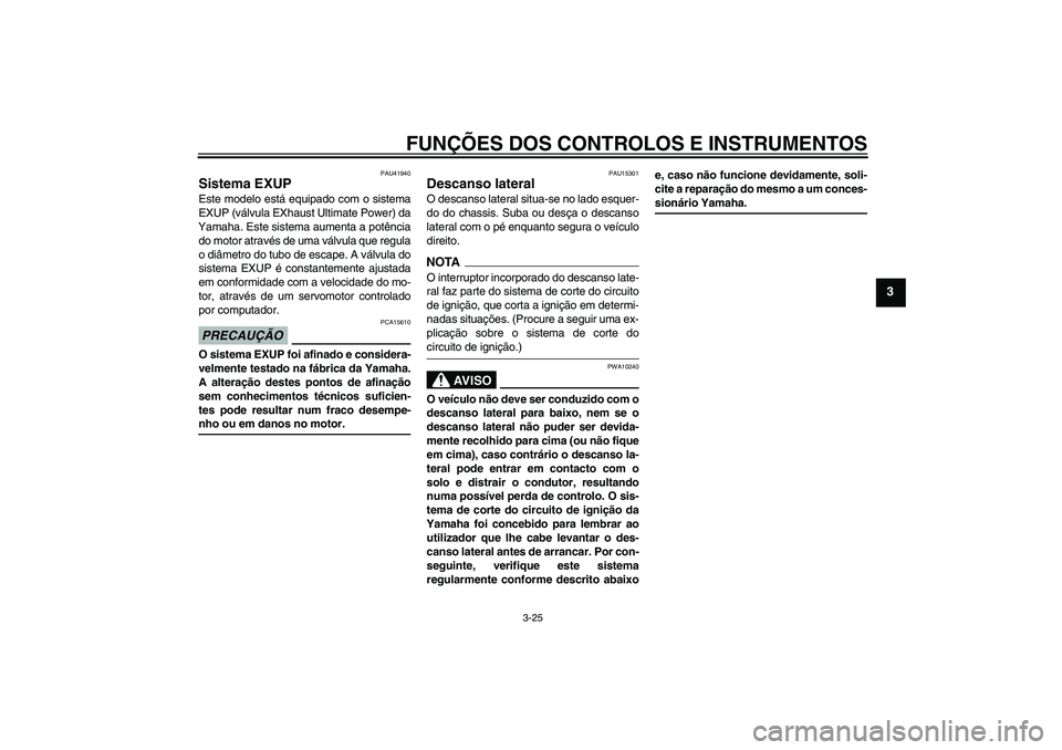 YAMAHA FZ1 S 2009  Manual de utilização (in Portuguese) FUNÇÕES DOS CONTROLOS E INSTRUMENTOS
3-25
3
PAU41940
Sistema EXUP Este modelo está equipado com o sistema
EXUP (válvula EXhaust Ultimate Power) da
Yamaha. Este sistema aumenta a potência
do motor