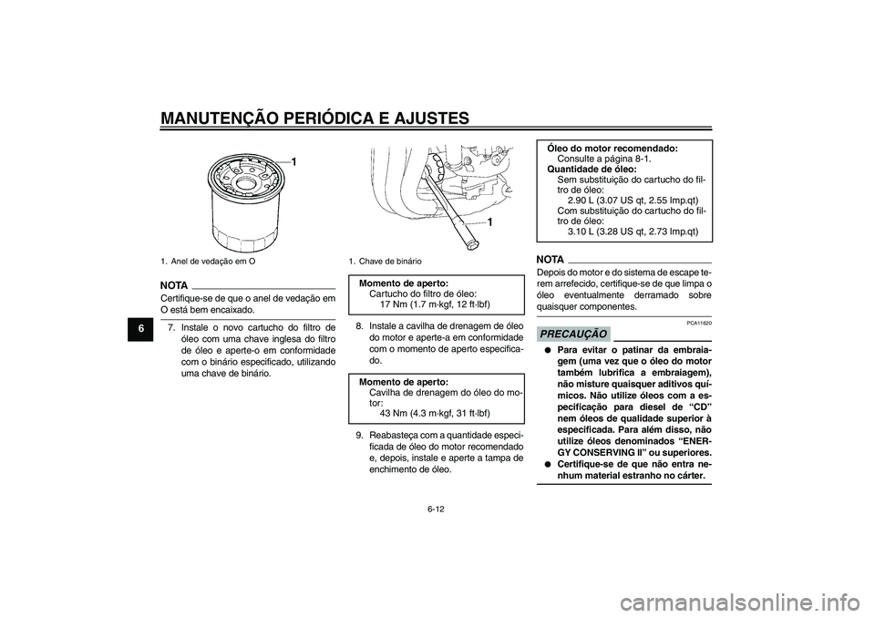 YAMAHA FZ1 S 2009  Manual de utilização (in Portuguese) MANUTENÇÃO PERIÓDICA E AJUSTES
6-12
6
NOTA
Certifique-se de que o anel de vedação emO está bem encaixado.
7. Instale o novo cartucho do filtro de
óleo com uma chave inglesa do filtro
de óleo e