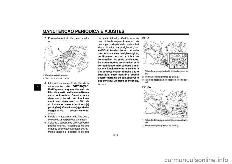 YAMAHA FZ1 S 2009  Manual de utilização (in Portuguese) MANUTENÇÃO PERIÓDICA E AJUSTES
6-16
6
7. Puxe o elemento do filtro de ar para fo-
ra.
8. Introduza um elemento do filtro de ar
na respectiva caixa. PRECAUÇÃO:
Certifique-se de que o elemento do
f