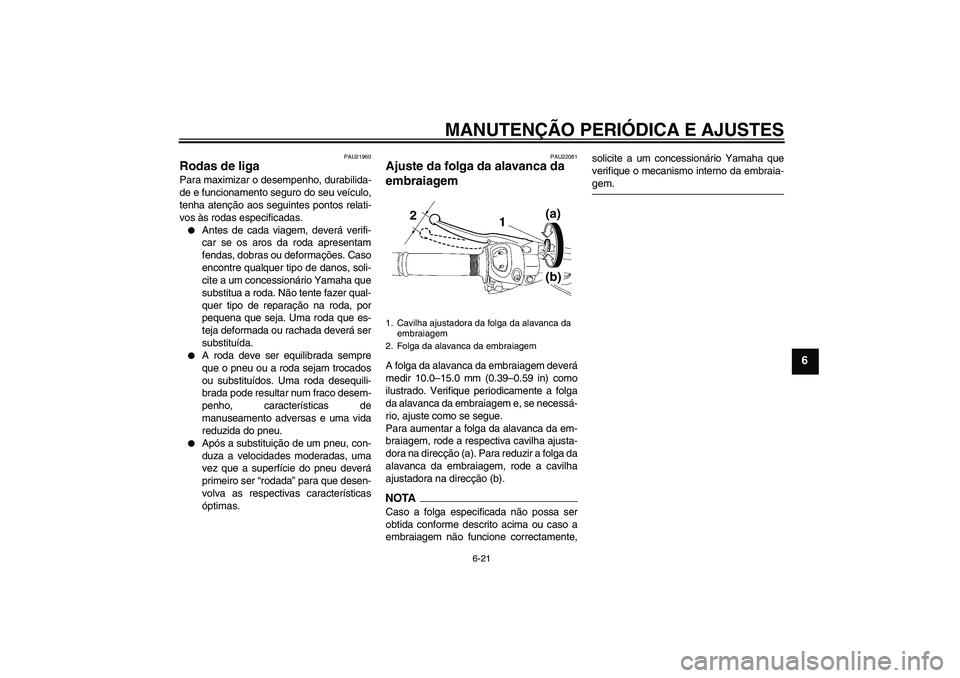 YAMAHA FZ1 S 2009  Manual de utilização (in Portuguese) MANUTENÇÃO PERIÓDICA E AJUSTES
6-21
6
PAU21960
Rodas de liga Para maximizar o desempenho, durabilida-
de e funcionamento seguro do seu veículo,
tenha atenção aos seguintes pontos relati-
vos às