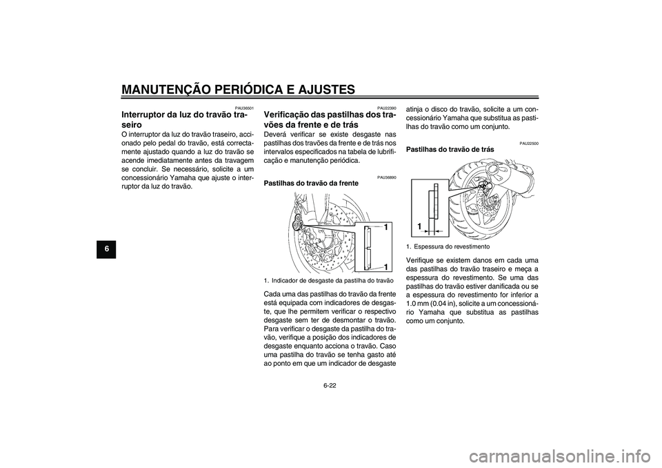YAMAHA FZ1 S 2009  Manual de utilização (in Portuguese) MANUTENÇÃO PERIÓDICA E AJUSTES
6-22
6
PAU36501
Interruptor da luz do travão tra-
seiro O interruptor da luz do travão traseiro, acci-
onado pelo pedal do travão, está correcta-
mente ajustado q