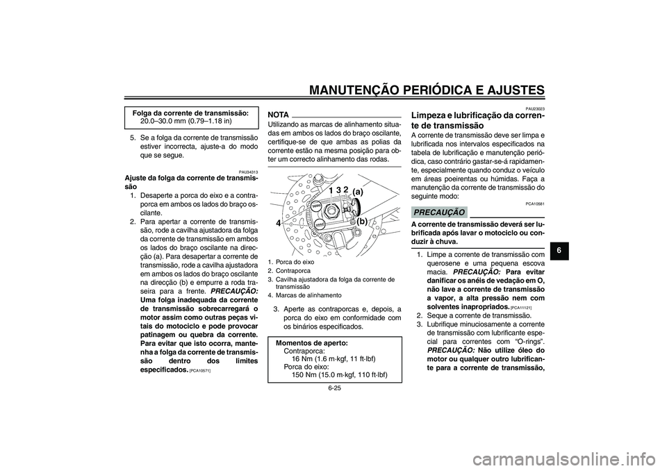 YAMAHA FZ1 S 2009 Manual de utilização (in Portuguese) MANUTENÇÃO PERIÓDICA E AJUSTES
6-25
6
5. Se a folga da corrente de transmissão
estiver incorrecta, ajuste-a do modo
que se segue.
PAU34313
Ajuste da folga da corrente de transmis-
são
1. Desapert YAMAHA FZ1 S 2009 Manual de utilização (in Portuguese) MANUTENÇÃO PERIÓDICA E AJUSTES
6-25
6
5. Se a folga da corrente de transmissão
estiver incorrecta, ajuste-a do modo
que se segue.
PAU34313
Ajuste da folga da corrente de transmis-
são
1. Desapert