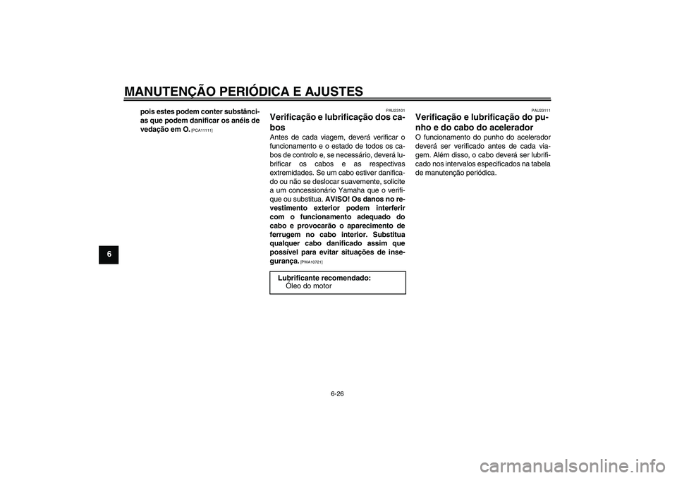 YAMAHA FZ1 S 2009  Manual de utilização (in Portuguese) MANUTENÇÃO PERIÓDICA E AJUSTES
6-26
6
pois estes podem conter substânci-
as que podem danificar os anéis de
vedação em O.
 [PCA11111]PAU23101
Verificação e lubrificação dos ca-
bos Antes de