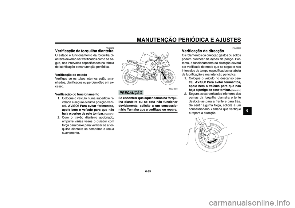 YAMAHA FZ1 S 2009 Manual de utilização (in Portuguese) MANUTENÇÃO PERIÓDICA E AJUSTES
6-29
6
PAU23272
Verificação da forquilha dianteira O estado e funcionamento da forquilha di-
anteira deverão ser verificados como se se-
gue, nos intervalos especi YAMAHA FZ1 S 2009 Manual de utilização (in Portuguese) MANUTENÇÃO PERIÓDICA E AJUSTES
6-29
6
PAU23272
Verificação da forquilha dianteira O estado e funcionamento da forquilha di-
anteira deverão ser verificados como se se-
gue, nos intervalos especi