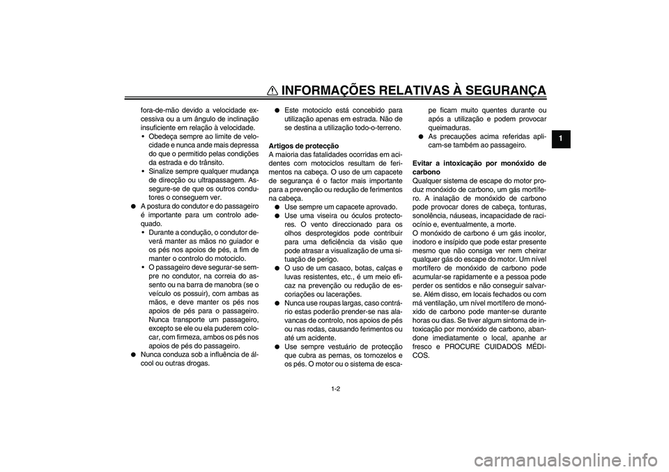 YAMAHA FZ1 S 2009  Manual de utilização (in Portuguese) INFORMAÇÕES RELATIVAS À SEGURANÇA
1-2
1
fora-de-mão devido a velocidade ex-
cessiva ou a um ângulo de inclinação
insuficiente em relação à velocidade.
 Obedeça sempre ao limite de velo-
c