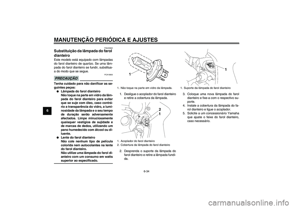 YAMAHA FZ1 S 2009  Manual de utilização (in Portuguese) MANUTENÇÃO PERIÓDICA E AJUSTES
6-34
6
PAU23932
Substituição da lâmpada do farol 
dianteiro Este modelo está equipado com lâmpadas
do farol dianteiro de quartzo. Se uma lâm-
pada do farol dian