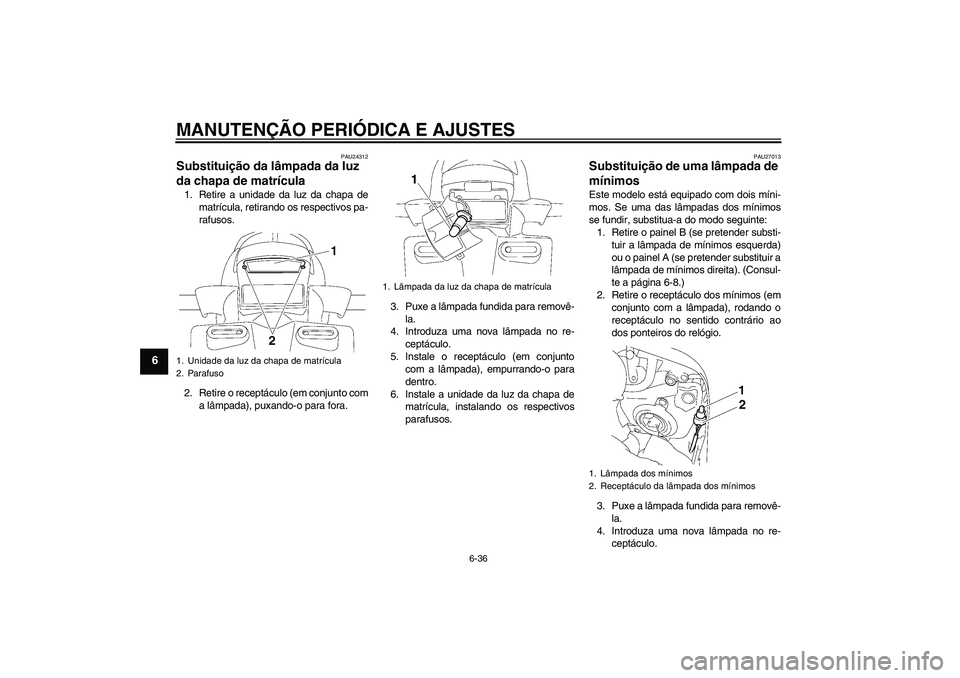 YAMAHA FZ1 S 2009  Manual de utilização (in Portuguese) MANUTENÇÃO PERIÓDICA E AJUSTES
6-36
6
PAU24312
Substituição da lâmpada da luz 
da chapa de matrícula 1. Retire a unidade da luz da chapa de
matrícula, retirando os respectivos pa-
rafusos.
2. 