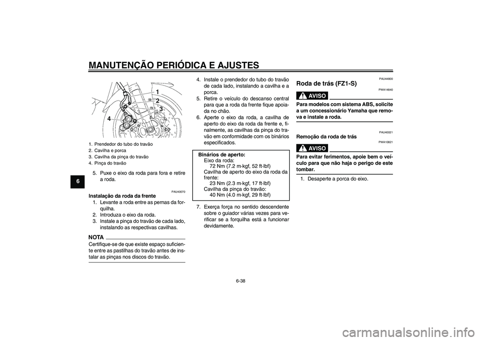 YAMAHA FZ1 S 2009  Manual de utilização (in Portuguese) MANUTENÇÃO PERIÓDICA E AJUSTES
6-38
6
5. Puxe o eixo da roda para fora e retire
a roda.
PAU40070
Instalação da roda da frente
1. Levante a roda entre as pernas da for-
quilha.
2. Introduza o eixo