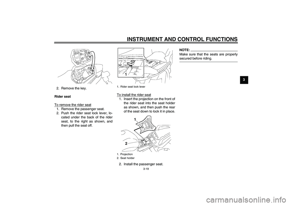 YAMAHA FZ1 S 2008  Owners Manual INSTRUMENT AND CONTROL FUNCTIONS
3-19
3
2. Remove the key.
Rider seat
To remove the rider seat
1. Remove the passenger seat.
2. Push the rider seat lock lever, lo-
cated under the back of the rider
se