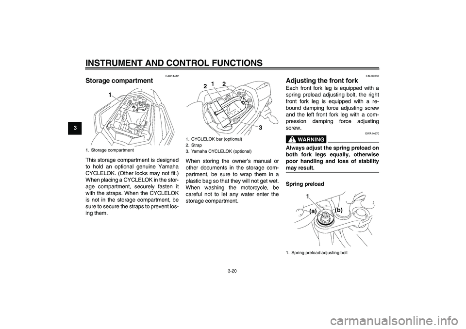 YAMAHA FZ1 S 2008  Owners Manual INSTRUMENT AND CONTROL FUNCTIONS
3-20
3
EAU14412
Storage compartment This storage compartment is designed
to hold an optional genuine Yamaha
CYCLELOK. (Other locks may not fit.)
When placing a CYCLELO