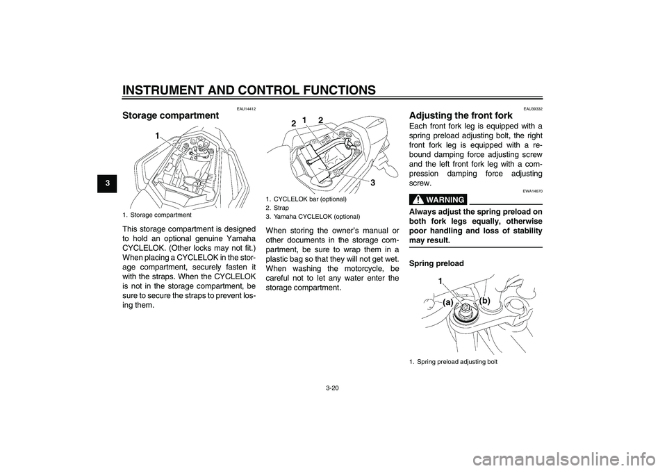 YAMAHA FZ1 S 2008 Owners Guide INSTRUMENT AND CONTROL FUNCTIONS
3-20
3
EAU14412
Storage compartment This storage compartment is designed
to hold an optional genuine Yamaha
CYCLELOK. (Other locks may not fit.)
When placing a CYCLELO