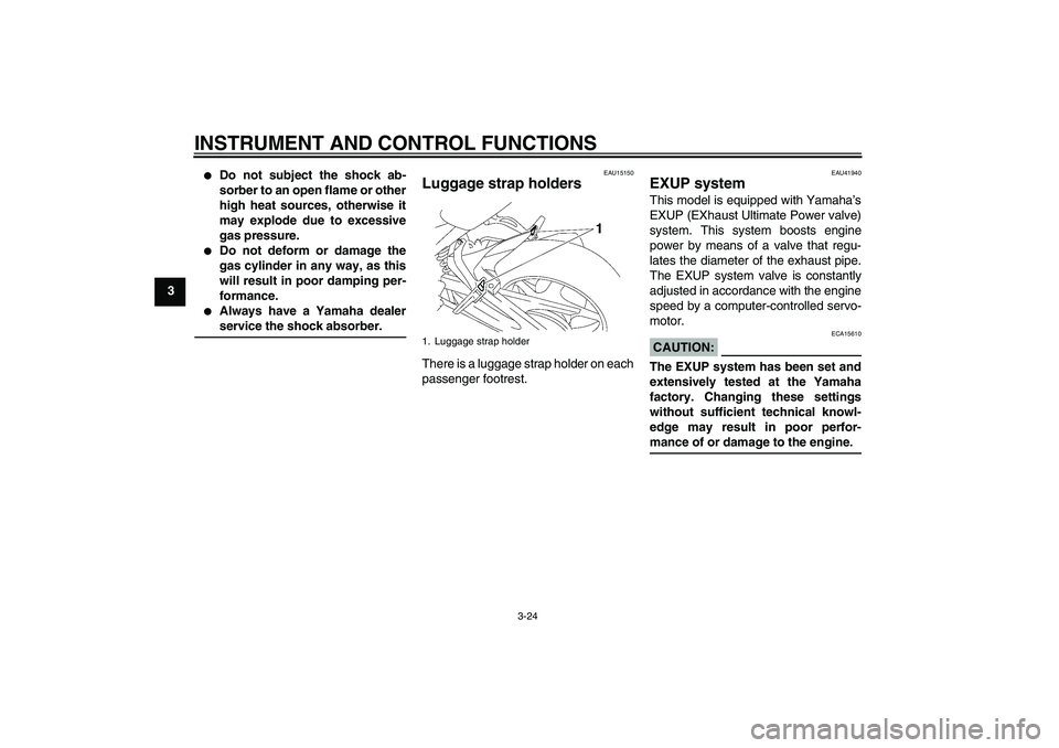 YAMAHA FZ1 S 2008 Owners Guide INSTRUMENT AND CONTROL FUNCTIONS
3-24
3

Do not subject the shock ab-
sorber to an open flame or other
high heat sources, otherwise it
may explode due to excessive
gas pressure.

Do not deform or da