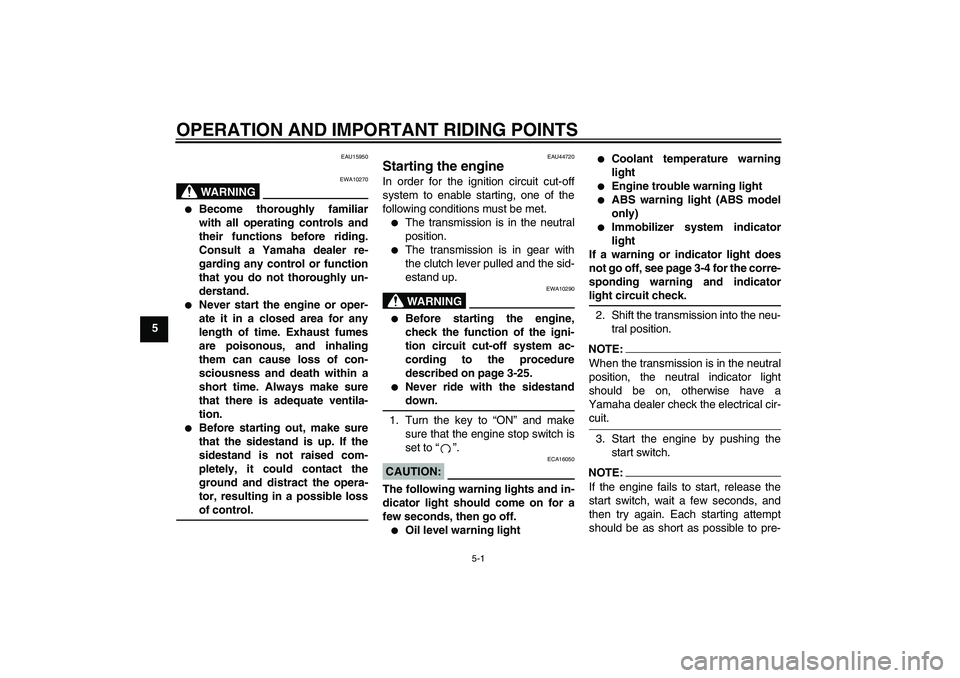YAMAHA FZ1 S 2008 Service Manual OPERATION AND IMPORTANT RIDING POINTS
5-1
5
EAU15950
WARNING
EWA10270

Become thoroughly familiar
with all operating controls and
their functions before riding.
Consult a Yamaha dealer re-
garding an