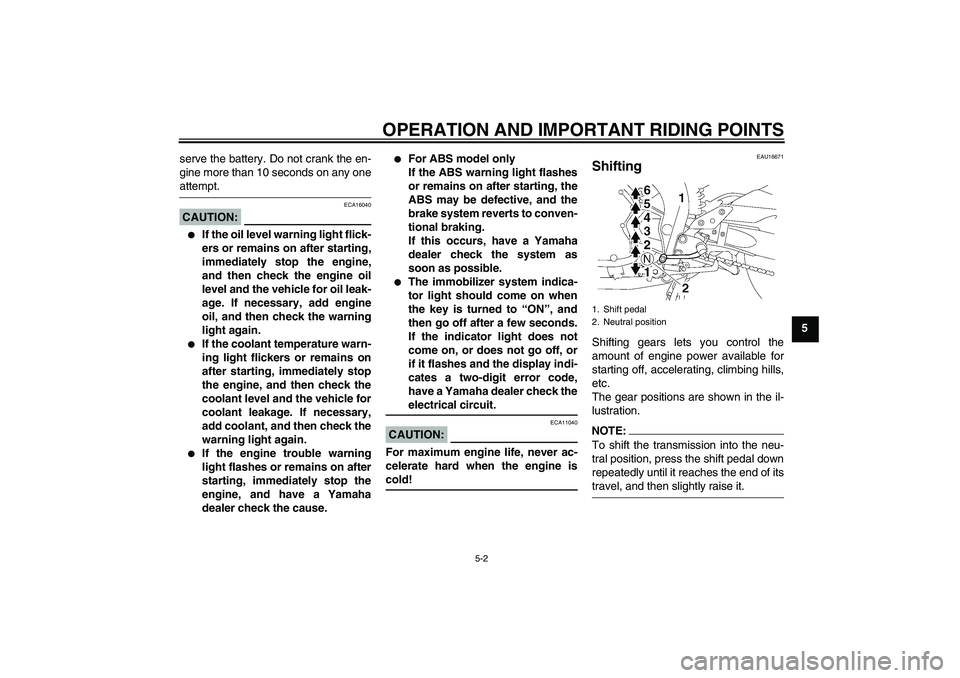 YAMAHA FZ1 S 2008 Service Manual OPERATION AND IMPORTANT RIDING POINTS
5-2
5 serve the battery. Do not crank the en-
gine more than 10 seconds on any one
attempt.CAUTION:
ECA16040

If the oil level warning light flick-
ers or remain