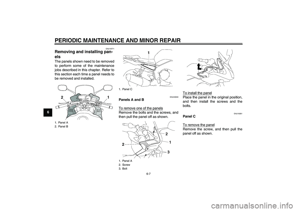 YAMAHA FZ1 S 2008 Workshop Manual PERIODIC MAINTENANCE AND MINOR REPAIR
6-7
6
EAU18771
Removing and installing pan-
els The panels shown need to be removed
to perform some of the maintenance
jobs described in this chapter. Refer to
th