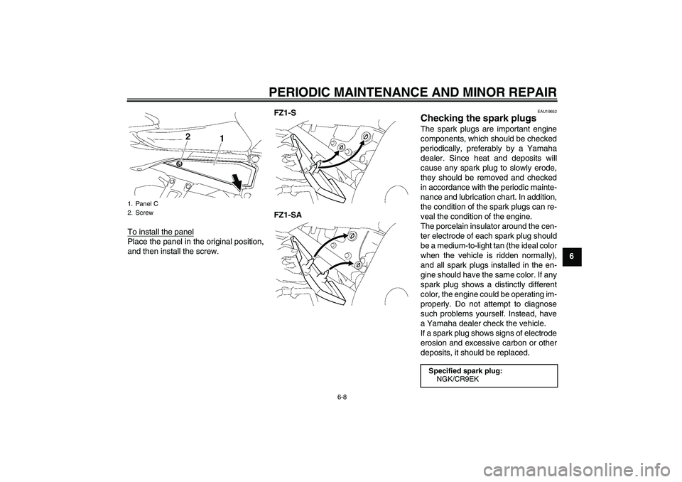 YAMAHA FZ1 S 2008 Workshop Manual PERIODIC MAINTENANCE AND MINOR REPAIR
6-8
6 To install the panel
Place the panel in the original position,
and then install the screw.FZ1-S
FZ1-SA
EAU19652
Checking the spark plugs The spark plugs are