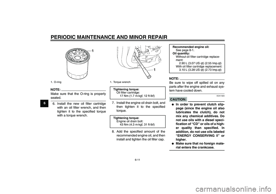 YAMAHA FZ1 S 2008 Workshop Manual PERIODIC MAINTENANCE AND MINOR REPAIR
6-11
6
NOTE:
Make sure that the O-ring is properlyseated.
6. Install the new oil filter cartridge
with an oil filter wrench, and then
tighten it to the specified 