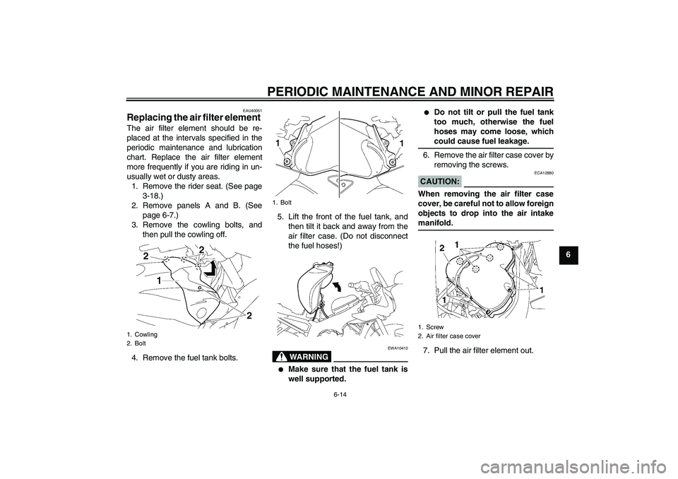 YAMAHA FZ1 S 2008 Repair Manual PERIODIC MAINTENANCE AND MINOR REPAIR
6-14
6
EAU40051
Replacing the air filter element The air filter element should be re-
placed at the intervals specified in the
periodic maintenance and lubricatio
