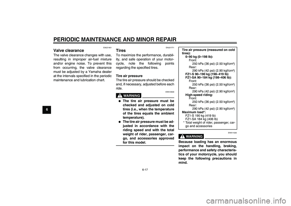 YAMAHA FZ1 S 2008 Repair Manual PERIODIC MAINTENANCE AND MINOR REPAIR
6-17
6
EAU21401
Valve clearance The valve clearance changes with use,
resulting in improper air-fuel mixture
and/or engine noise. To prevent this
from occurring, 