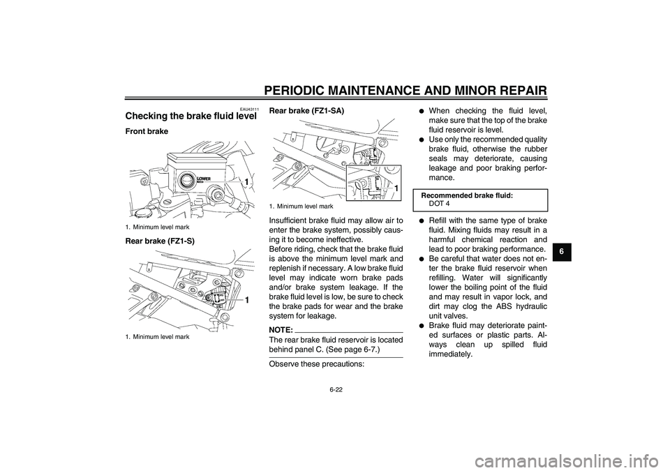 YAMAHA FZ1 S 2008 Repair Manual PERIODIC MAINTENANCE AND MINOR REPAIR
6-22
6
EAU43111
Checking the brake fluid level Front brake
Rear brake (FZ1-S)Rear brake (FZ1-SA)
Insufficient brake fluid may allow air to
enter the brake system,