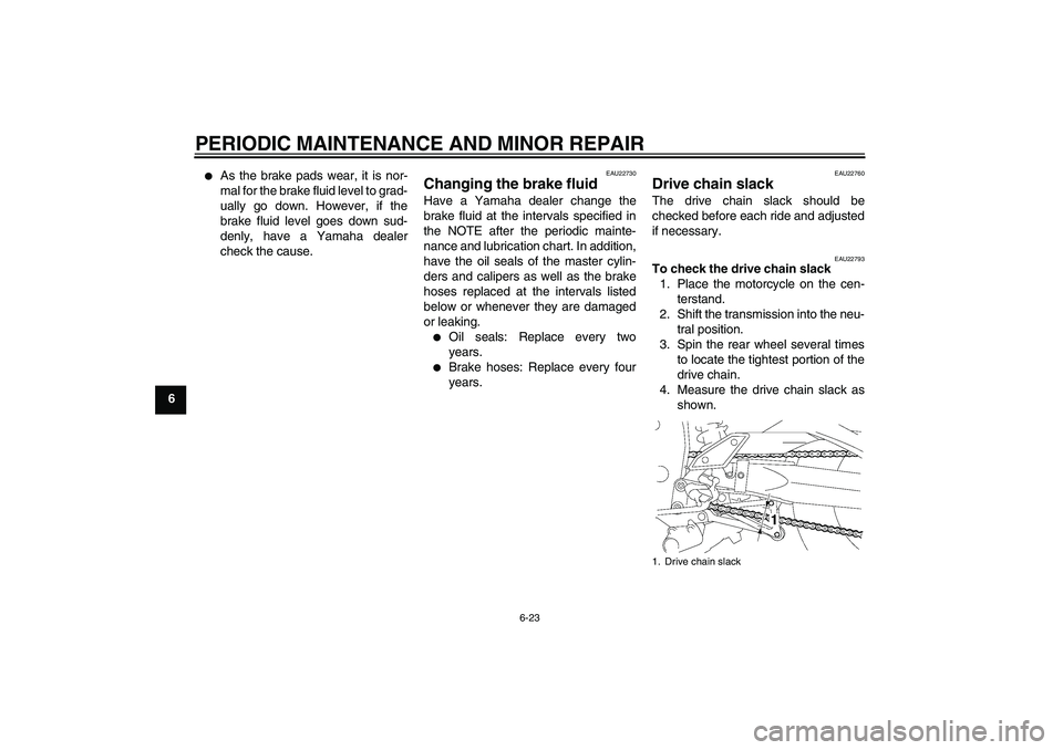 YAMAHA FZ1 S 2008 Repair Manual PERIODIC MAINTENANCE AND MINOR REPAIR
6-23
6

As the brake pads wear, it is nor-
mal for the brake fluid level to grad-
ually go down. However, if the
brake fluid level goes down sud-
denly, have a Y