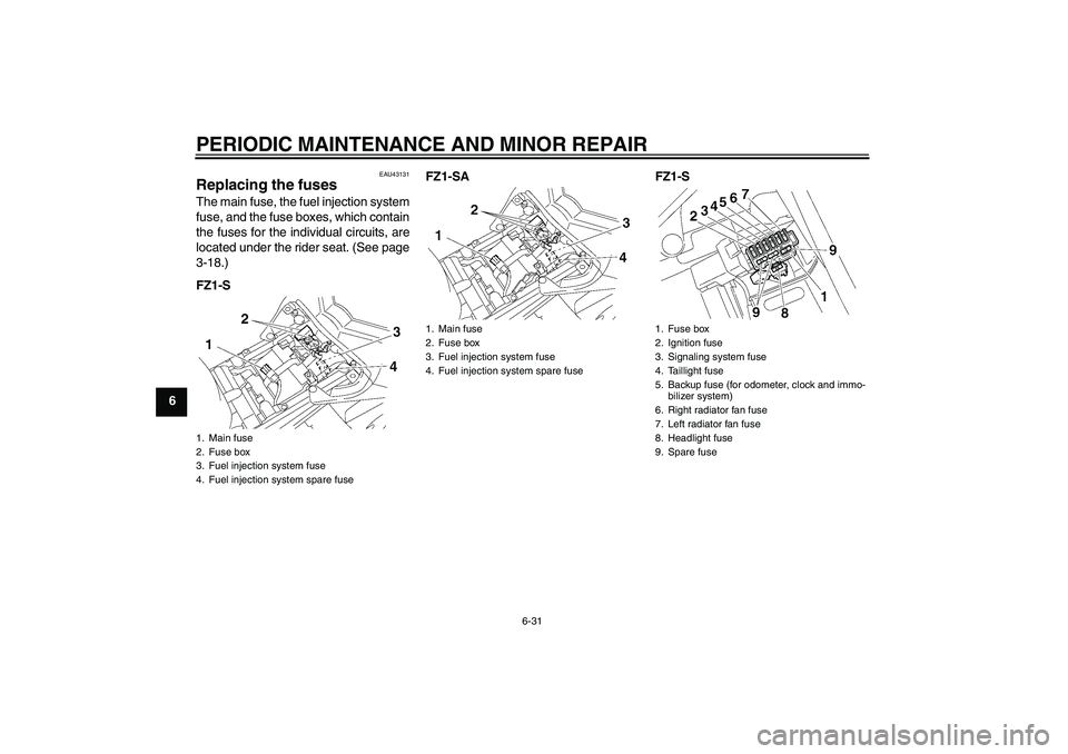 YAMAHA FZ1 S 2008 Manual PDF PERIODIC MAINTENANCE AND MINOR REPAIR
6-31
6
EAU43131
Replacing the fuses The main fuse, the fuel injection system
fuse, and the fuse boxes, which contain
the fuses for the individual circuits, are
lo YAMAHA FZ1 S 2008 Manual PDF PERIODIC MAINTENANCE AND MINOR REPAIR
6-31
6
EAU43131
Replacing the fuses The main fuse, the fuel injection system
fuse, and the fuse boxes, which contain
the fuses for the individual circuits, are
lo