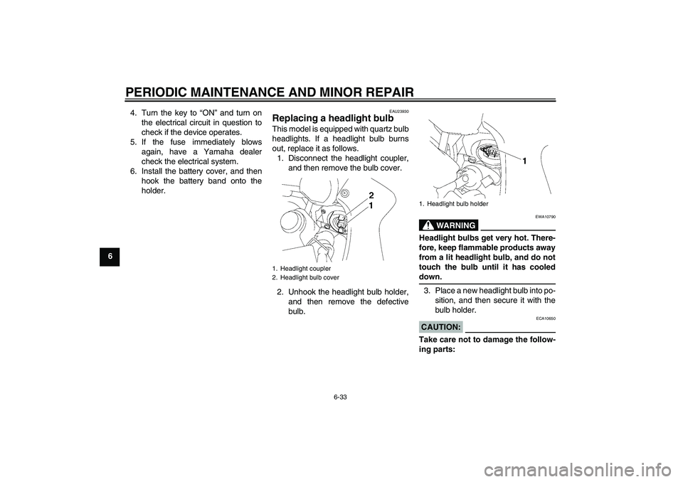 YAMAHA FZ1 S 2008  Owners Manual PERIODIC MAINTENANCE AND MINOR REPAIR
6-33
64. Turn the key to “ON” and turn on
the electrical circuit in question to
check if the device operates.
5. If the fuse immediately blows
again, have a Y