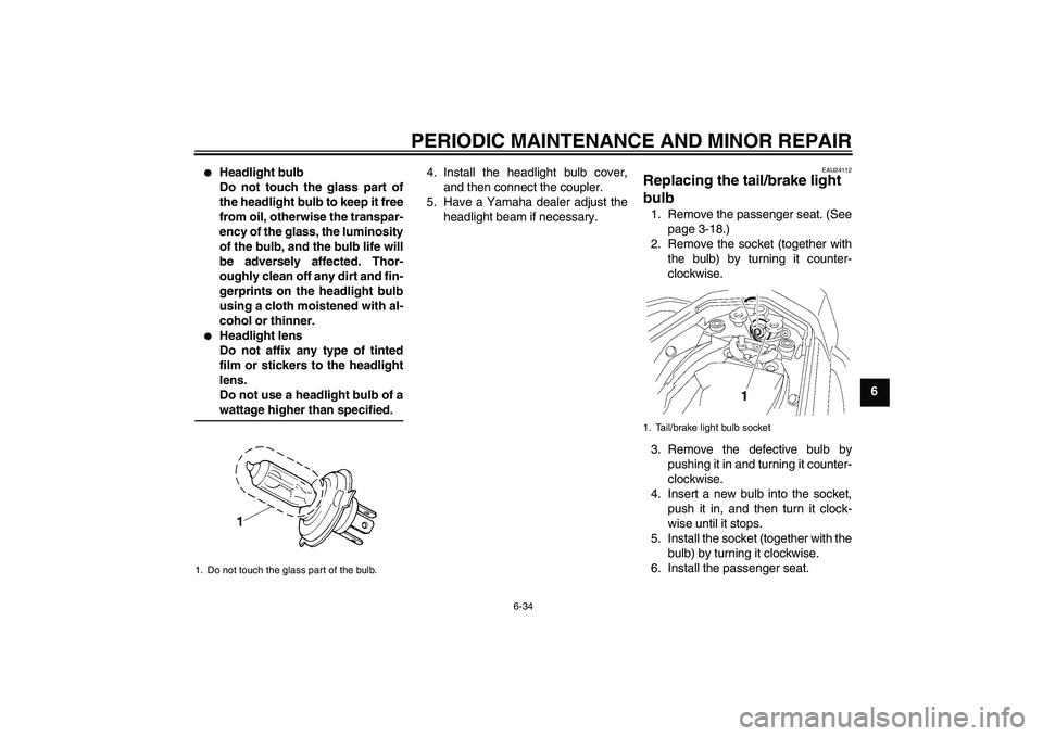YAMAHA FZ1 S 2008 Manual Online PERIODIC MAINTENANCE AND MINOR REPAIR
6-34
6

Headlight bulb
Do not touch the glass part of
the headlight bulb to keep it free
from oil, otherwise the transpar-
ency of the glass, the luminosity
of t