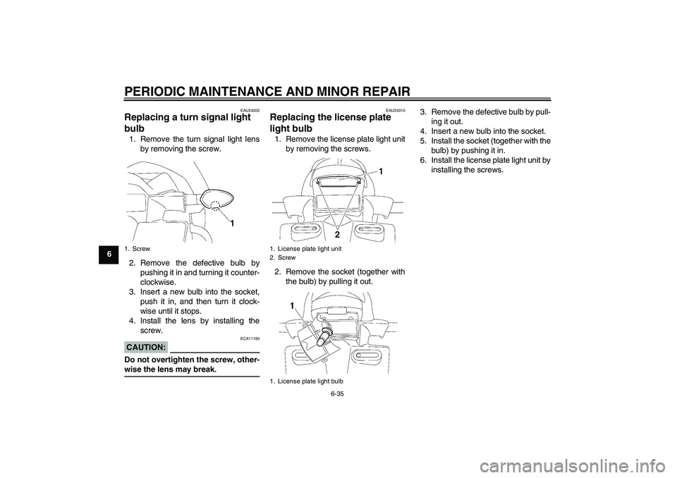 YAMAHA FZ1 S 2008 Manual Online PERIODIC MAINTENANCE AND MINOR REPAIR
6-35
6
EAU24202
Replacing a turn signal light 
bulb 1. Remove the turn signal light lens
by removing the screw.
2. Remove the defective bulb by
pushing it in and 