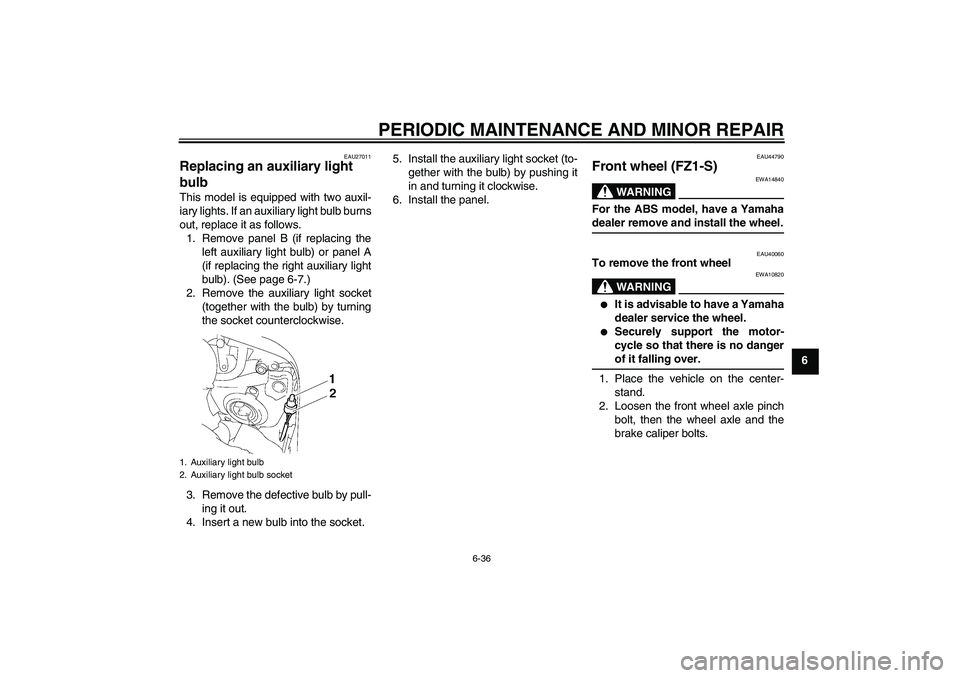 YAMAHA FZ1 S 2008  Owners Manual PERIODIC MAINTENANCE AND MINOR REPAIR
6-36
6
EAU27011
Replacing an auxiliary light 
bulb This model is equipped with two auxil-
iary lights. If an auxiliary light bulb burns
out, replace it as follows