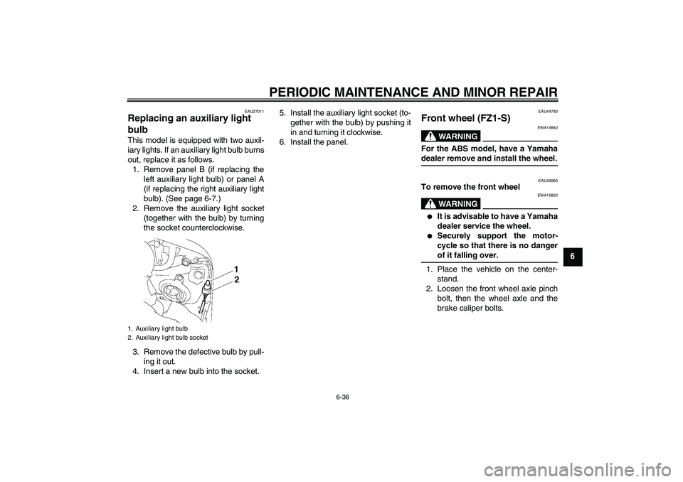 YAMAHA FZ1 S 2008 Manual Online PERIODIC MAINTENANCE AND MINOR REPAIR
6-36
6
EAU27011
Replacing an auxiliary light 
bulb This model is equipped with two auxil-
iary lights. If an auxiliary light bulb burns
out, replace it as follows