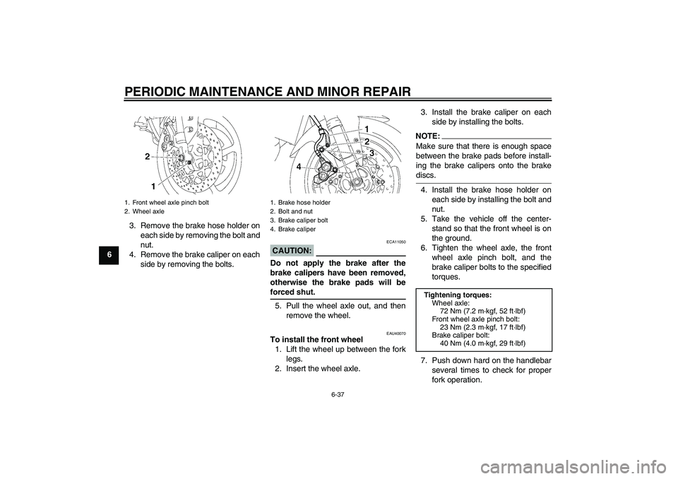 YAMAHA FZ1 S 2008 Manual Online PERIODIC MAINTENANCE AND MINOR REPAIR
6-37
63. Remove the brake hose holder on
each side by removing the bolt and
nut.
4. Remove the brake caliper on each
side by removing the bolts.
CAUTION:
ECA11050