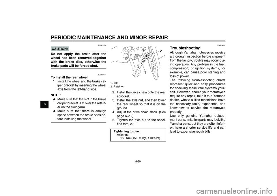 YAMAHA FZ1 S 2008 Manual Online PERIODIC MAINTENANCE AND MINOR REPAIR
6-39
6
CAUTION:
ECA11070
Do not apply the brake after the
wheel has been removed together
with the brake disc, otherwise thebrake pads will be forced shut.
EAU394